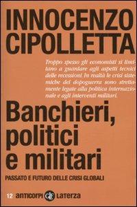 Banchieri, politici e militari. Passato e futuro delle crisi Globali - Innocenzo Cipolletta - copertina