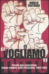 «Vogliamo tutto». Perché due generazioni hanno creduto nella rivoluzione 1960-1988 - Angelo Ventrone - copertina