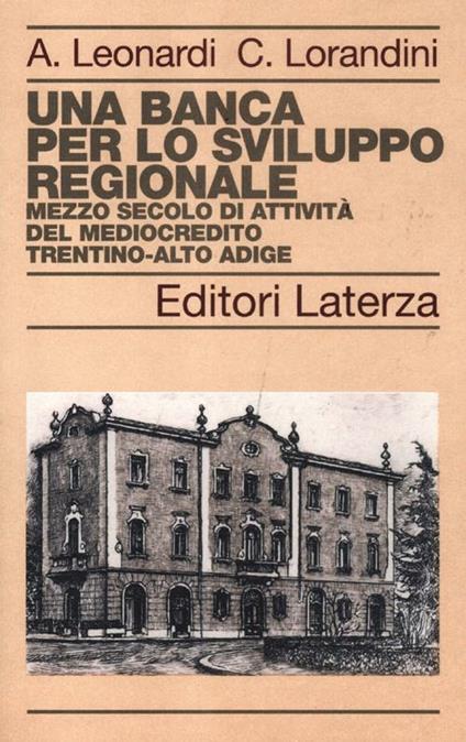 Una banca per lo sviluppo regionale. Mezzo secolo di attività del Mediocredito Trentino-Alto Adige - Andrea Leonardi,Cinzia Lorandini - copertina