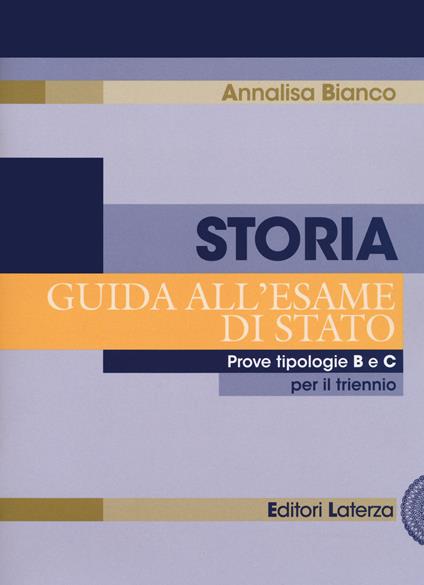 Storia. Guida all'esame di Stato. Prove tipologie B e C. Per il triennio delle Scuole superiori - Annalisa Bianco - copertina