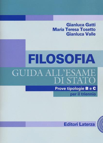 Filosofia. Guida all'esame di Stato. Prove tipologie B e C. Per il triennio delle Scuole superiori - Gianluca Gatti,Maria Teresa Tosetto,Gianluca Valle - copertina