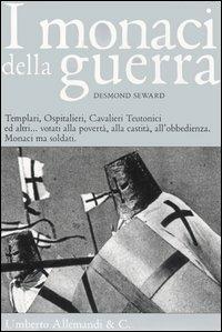 I monaci della guerra. Templari, ospitalieri, cavalieri teutonici ed altri... Votati alla povertà, alla castità, all'obbedienza. Monaci ma soldati - Desmond Seward - copertina