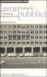 Il palazzo dei lavori pubblici: committenti, progettisti, decisori - Michele Bonino - copertina