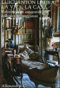 Luigi Anton Laura: la vita, la casa. Racconti di un antiquario, collezionista, viaggiatore. Ediz. illustrata - copertina