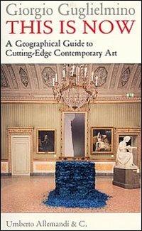 This is now. A geographical guide to cutting-edge contemporary art - Giorgio Guglielmino - copertina