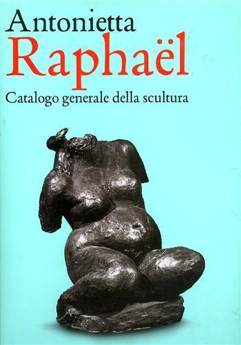 Antonietta Raphaël. Catalogo generale della scultura. Ediz. a colori - Giuseppe Appella - 2