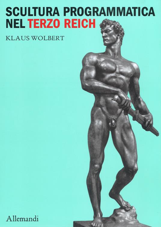 Scultura programmatica nel Terzo Reich. Corpi dogmatici, letali dettami di bellezza - Klaus Wolbert - copertina