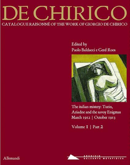 Giorgio de Chirico. Catalogue raisonné of the work of Giorgio de Chirico. Ediz. illustrata. Vol. 1\2: italian mistery: Turin, Ariadne and the savoy Enigmas. March 1912-October 1913, The. - copertina