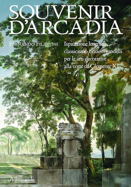 Souvenir d'Arcadia. Ispirazione letteraria, classicismo e nuovi modelli per le arti decorative alla corte di Clemente XI. Ediz. illustrata - Fernando Filipponi - copertina