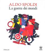 Aldo Spoldi. La guerra dei mondi. Catalogo della mostra (Milano, 13 aprile-21 maggio). Ediz. bilingue