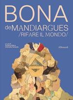 Bona de Mandiargues. Rifare il mondo. Ediz. illustrata