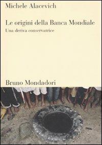 Le origini della Banca Mondiale. Una deriva conservatrice - Michele Alacevich - copertina