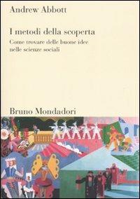 I metodi della scoperta. Come trovare delle buone idee nelle scienze sociali - Andrew Abbott - copertina