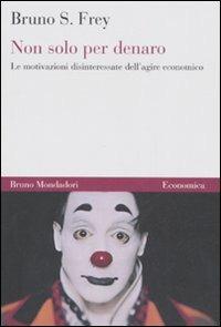 Non solo per denaro. Le motivazioni disinteressate dell'agire economico - Bruno S. Frey - copertina