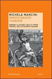 Immaginando «Ivanhoe». Romanzi illustrati, balli e opere teatrali dell'Ottocento italiano - Michela Mancini - copertina