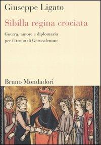 Sibilla regina crociata. Guerra, amore e diplomazia per il trono di Gerusalemme - Giuseppe Ligato - copertina