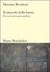 Il miracolo della forma. Per un'estetica psicoanalitica - Massimo Recalcati  - Libro - Mondadori Bruno - Sintesi