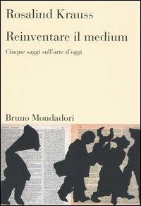 Reinventare il medium. Cinque saggi sull'arte d'oggi - Rosalind Krauss - copertina