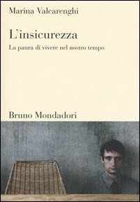 L'insicurezza. La paura di vivere nel nostro tempo - Marina Valcarenghi -  Libro - Mondadori Bruno - Sintesi