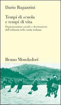 Tempi di scuola, tempi di vita. Organizzazione sociale e destinazione dell'infanzia nella storia italiana - Dario Ragazzini - copertina