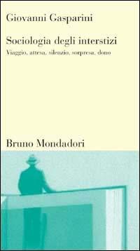 Sociologia degli interstizi. Viaggio, attesa, silenzio, sorpresa, dono - Giovanni Gasparini - copertina