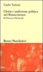 Gloria e ambizione politica nel Rinascimento. Da Petrarca a Machiavelli