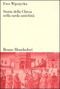 Storia della Chiesa nella tarda antichità - Ewa Wipszycka - copertina