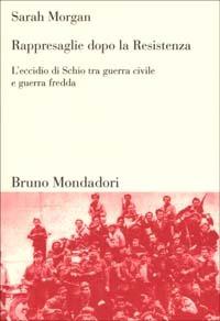 Rappresaglie dopo la Resistenza. L'eccidio di Schio tra guerra civile e guerra fredda - Sarah Morgan - copertina