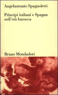 Prìncipi italiani e Spagna nell'età barocca - Angelantonio Spagnoletti - copertina