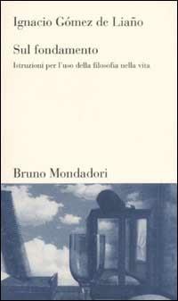 Sul fondamento. Istruzioni per l'uso della filosofia nella vita - Ignacio  Gomez de Liano - Libro - Mondadori Bruno - Testi e pretesti