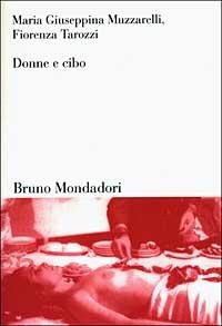 Donne e cibo. Una relazione nella storia - Maria Giuseppina Muzzarelli,Fiorenza Tarozzi - copertina