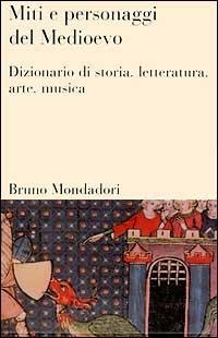 Miti e personaggi del Medioevo. Dizionario di storia, letteratura, arte, musica e cinema - Willem P. Gerritsen,Anthony G. Van Melle - copertina