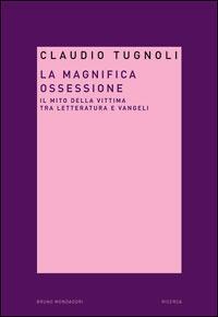 La magnifica ossessione. Il mito della vittima tra letteratura e vangeli - Claudio Tugnoli - copertina