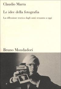 Le idee della fotografia. La riflessione teorica dagli anni Sessanta ad oggi - Claudio Marra - copertina