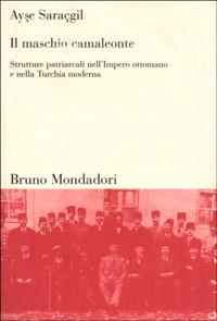 Il maschio camaleonte. Strutture patriarcali nell'Impero ottomano e nella Turchia moderna - Ayse Saraçgil - copertina