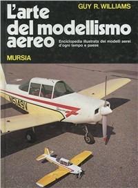 L'arte del modellismo aereo. Enciclopedia illustrata dei modelli aerei d'ogni tempo e paese - Guy R. Williams - copertina