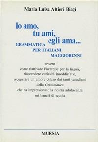 Io amo, tu ami, egli ama... Grammatica per italiani maggiorenni ovvero come riattivare l'interesse per la lingua... - copertina