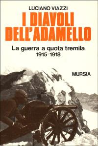 I diavoli dell'Adamello. La guerra a quota tremila. 1915-1918 - Luciano Viazzi - copertina