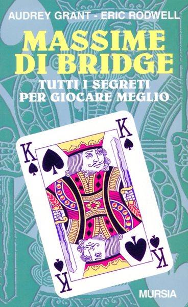 Massime di bridge. Tutti i segreti per giocare meglio - Audrey Grant,Eric Rodwell - copertina