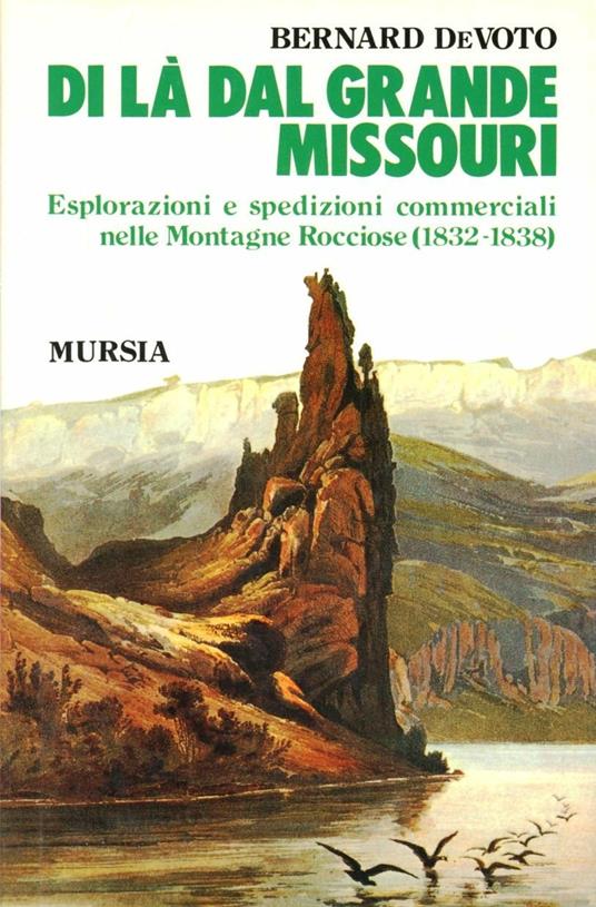 Di là dal grande Missouri. Esplorazioni e spedizioni commerciali nelle Montagne Rocciose (1832-38) - Bernard De Voto - copertina