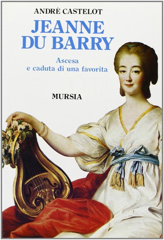 Jeanne du Barry. Ascesa e caduta di una favorita - André Castelot - copertina