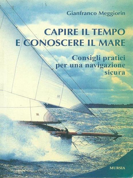 Capire il tempo e conoscere il mare. Consigli pratici per una navigazione sicura - Gianfranco Meggiorin - copertina