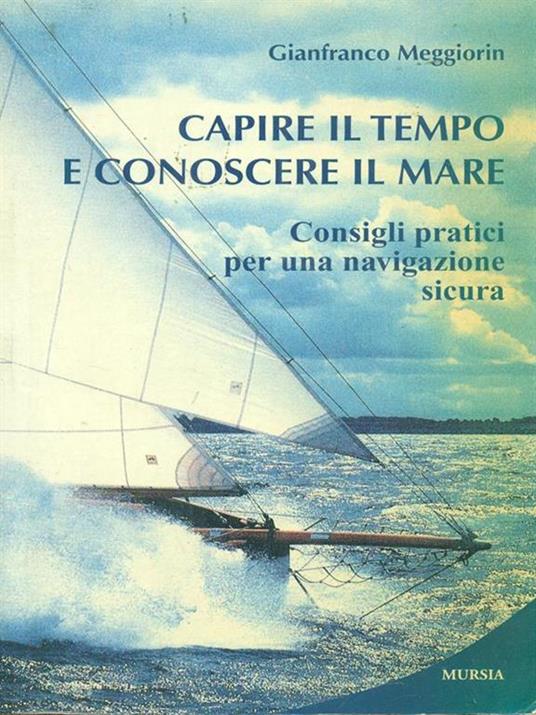 Capire il tempo e conoscere il mare. Consigli pratici per una navigazione sicura - Gianfranco Meggiorin - 2