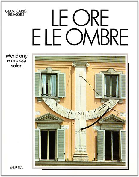 Le ore e le ombre. Meridiane e orologi solari - G. Carlo Rigassio - copertina