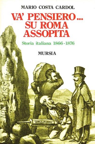 Va' pensiero... Su Roma assopita. Storia italiana 1866-1876 - Mario Costa Cardol - copertina