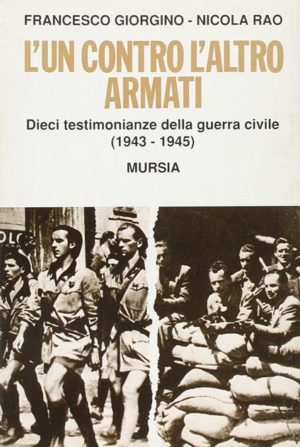 L' un contro l'altro armati. Dieci testimonianze della guerra civile (1943-1945) - Francesco Giorgino,Nicola Rao - copertina