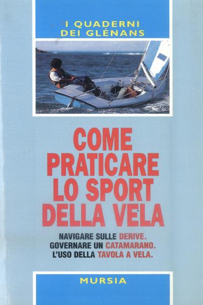 Come praticare lo sport della vela. Navigare sulle derive. Governare un catamarano. L'uso della tavola a vela - copertina