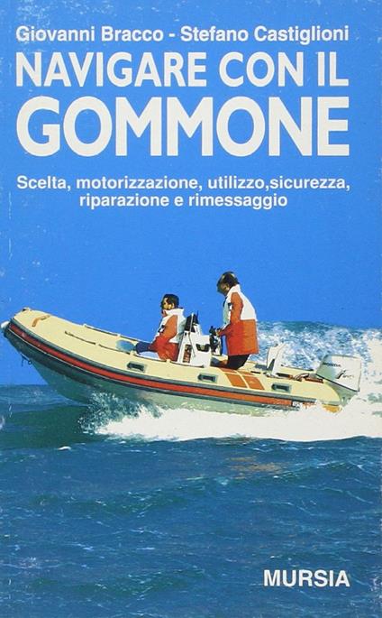 Navigare con il gommone. Scelta, motorizzazione, utilizzo, sicurezza, riparazione e rimessaggio - Giovanni Bracco,Stefano Castiglioni - copertina