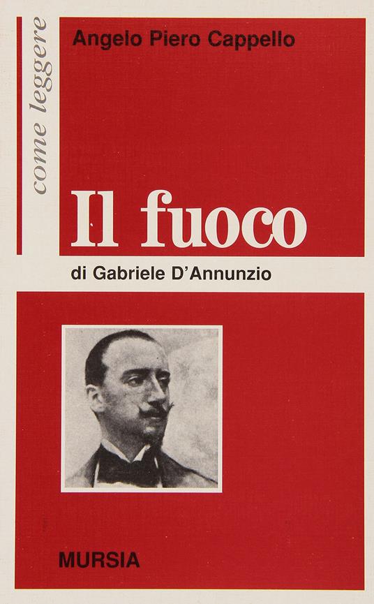 Come leggere «Il fuoco» di Gabriele D'Annunzio - Angelo P. Cappello - Libro  - Ugo Mursia Editore - Come leggere | IBS