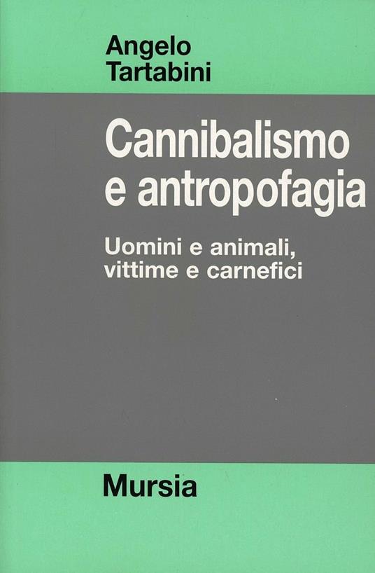 Cannibalismo e antropofagia. Uomini e animali, vittime e carnefici - Angelo Tartabini - copertina